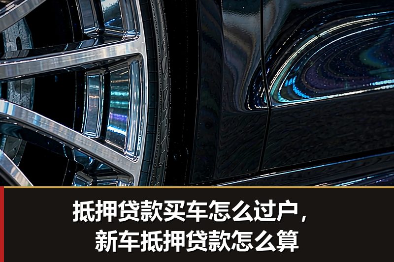 抵押贷款买车怎么过户,新车抵押贷款怎么算 抵押贷款买车怎么过户,新车抵押贷款怎么算