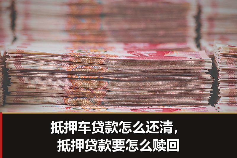 抵押车贷款怎么还清，抵押贷款要怎么赎回