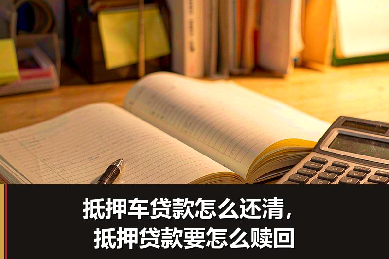 抵押车贷款怎么还清，抵押贷款要怎么赎回
