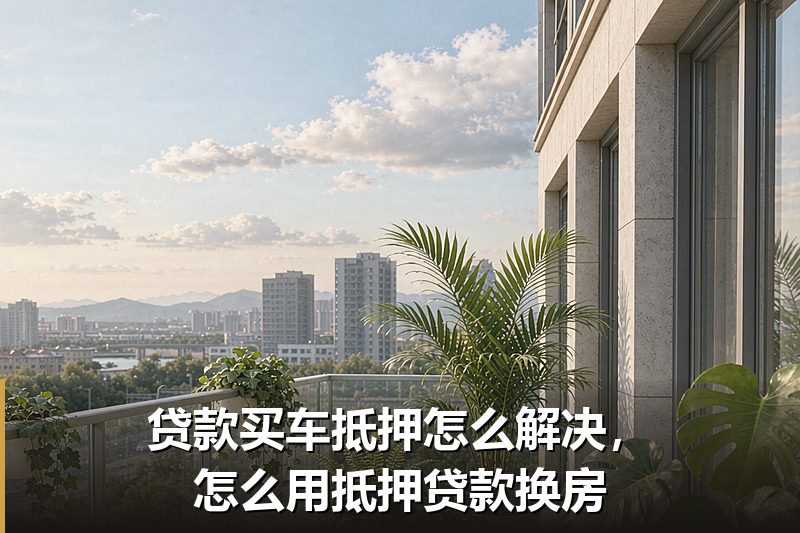 贷款买车抵押怎么解决，怎么用抵押贷款换房