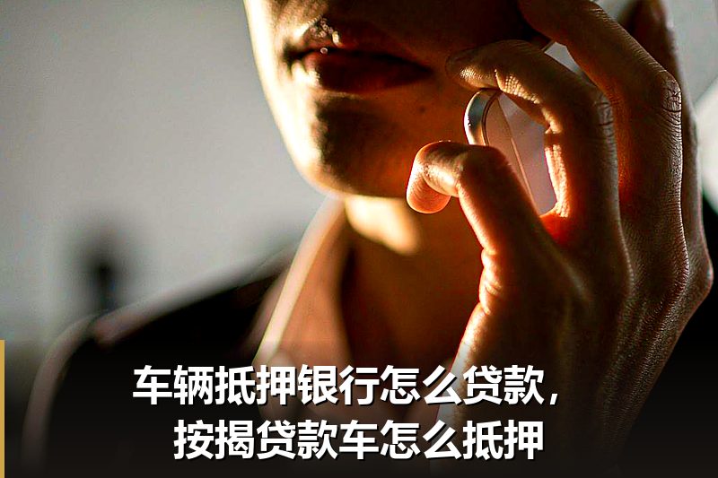 车辆抵押银行怎么贷款,按揭贷款车怎么抵押 车辆抵押银行怎么贷款,按揭贷款车怎么抵押