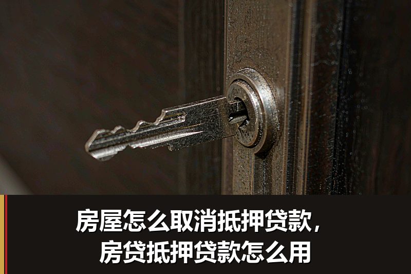 房屋怎么取消抵押贷款,房贷抵押贷款怎么用 房屋怎么取消抵押贷款,房贷抵押贷款怎么用