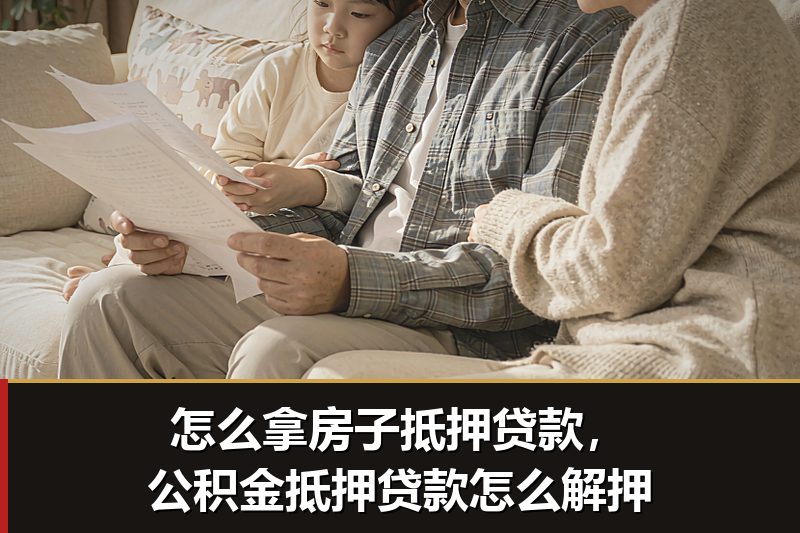 怎么拿房子抵押贷款,公积金抵押贷款怎么解押 怎么拿房子抵押贷款,公积金抵押贷款怎么解押