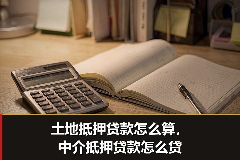 土地抵押贷款怎么算，中介抵押贷款怎么贷