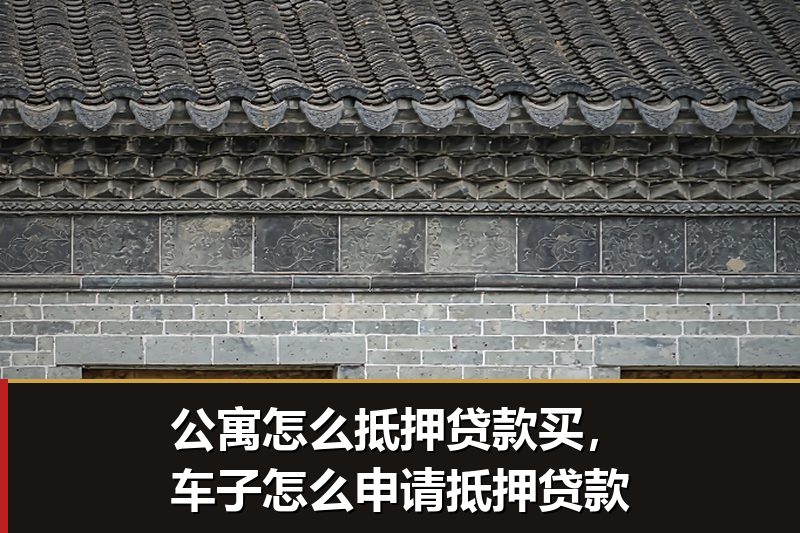 公寓怎么抵押贷款买,车子怎么申请抵押贷款 公寓怎么抵押贷款买,车子怎么申请抵押贷款