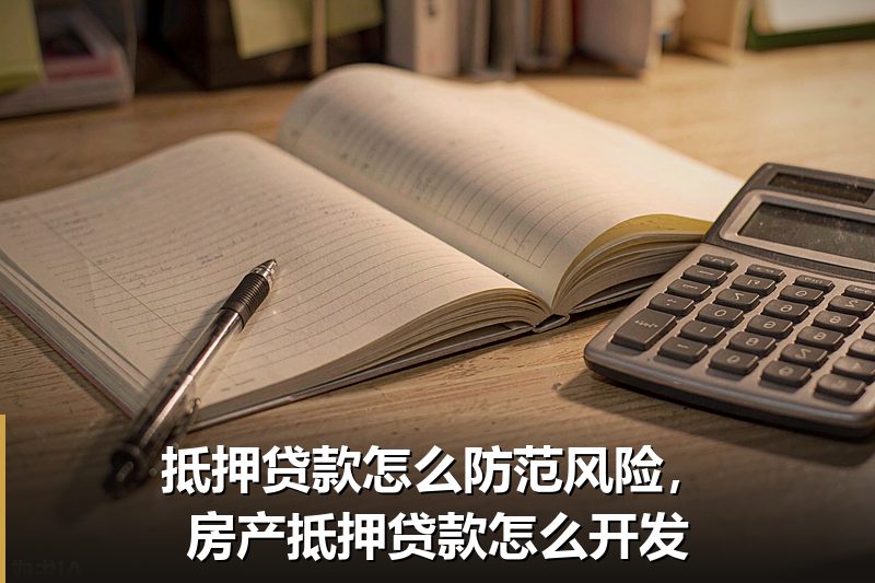 抵押贷款怎么防范风险,房产抵押贷款怎么开发 抵押贷款怎么防范风险,房产抵押贷款怎么开发