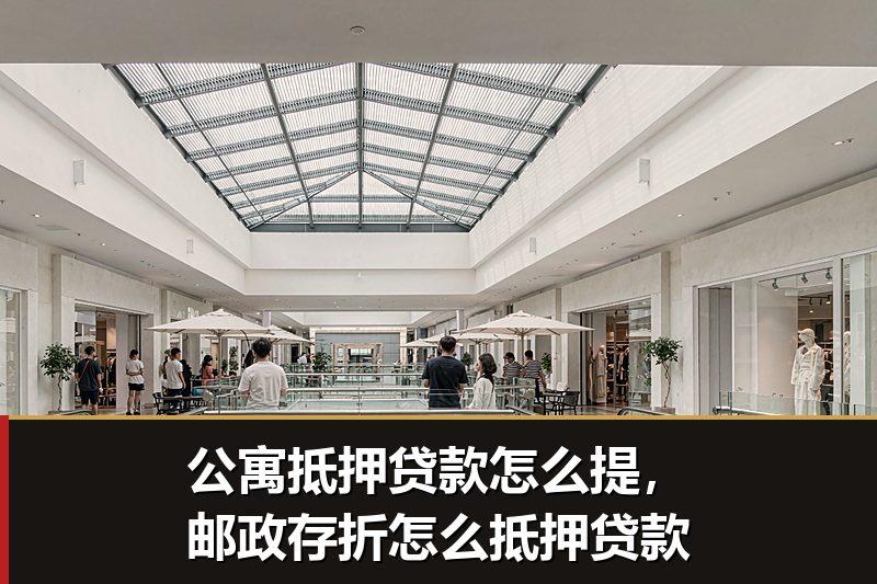 公寓抵押贷款怎么提，邮政存折怎么抵押贷款