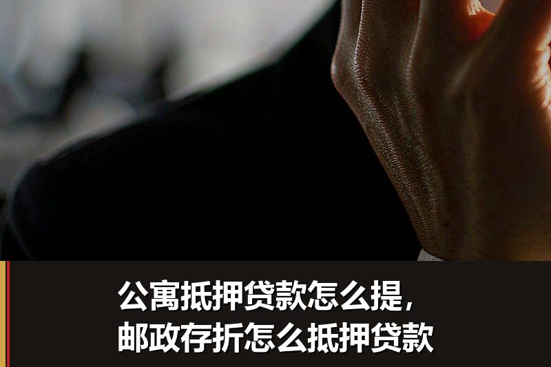 公寓抵押贷款怎么提，邮政存折怎么抵押贷款