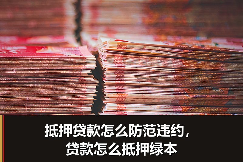 抵押贷款怎么防范违约,贷款怎么抵押绿本 抵押贷款怎么防范违约,贷款怎么抵押绿本