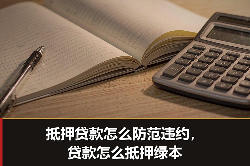 抵押贷款怎么防范违约,贷款怎么抵押绿本 抵押贷款怎么防范违约,贷款怎么抵押绿本