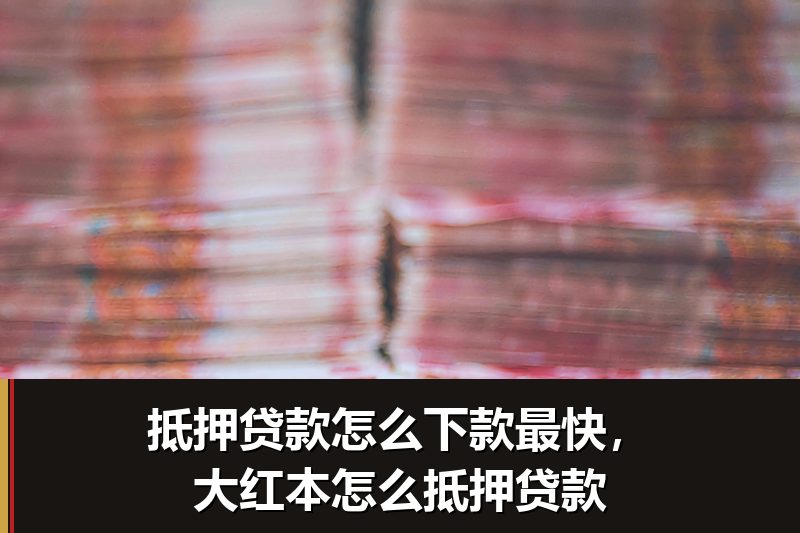 抵押贷款怎么下款最快，大红本怎么抵押贷款