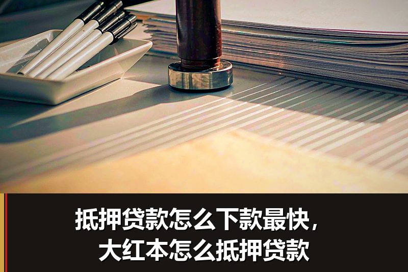 抵押贷款怎么下款最快，大红本怎么抵押贷款