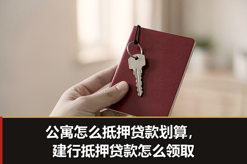 公寓怎么抵押贷款划算，建行抵押贷款怎么领取