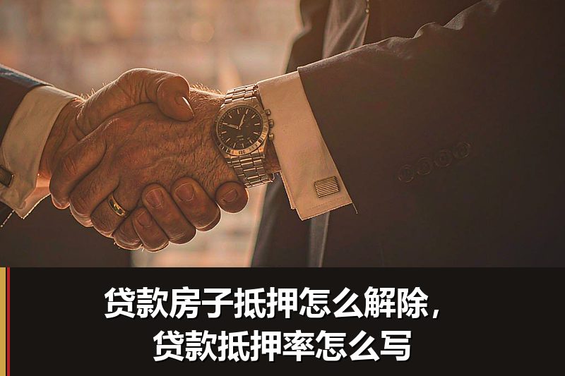 贷款房子抵押怎么解除,贷款抵押率怎么写 贷款房子抵押怎么解除,贷款抵押率怎么写