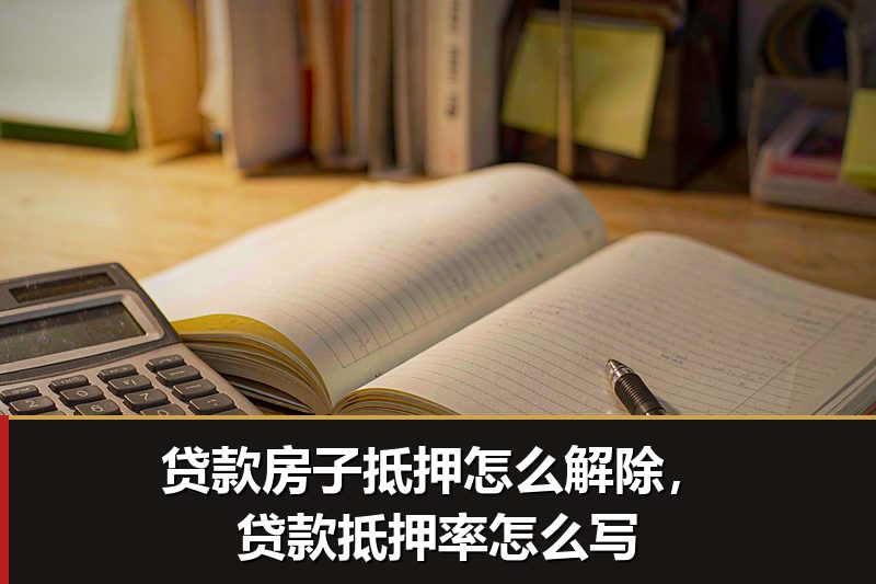 贷款房子抵押怎么解除,贷款抵押率怎么写 贷款房子抵押怎么解除,贷款抵押率怎么写