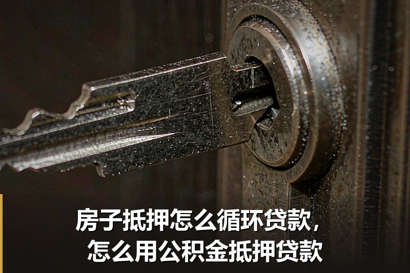 房子抵押怎么循环贷款，怎么用公积金抵押贷款