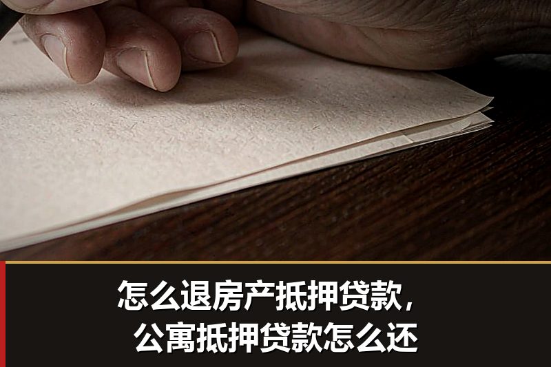 怎么退房产抵押贷款，公寓抵押贷款怎么还