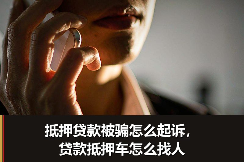 抵押贷款被骗怎么起诉,贷款抵押车怎么找人 抵押贷款被骗怎么起诉,贷款抵押车怎么找人
