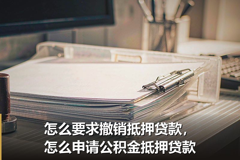 怎么要求撤销抵押贷款,怎么申请公积金抵押贷款 怎么要求撤销抵押贷款,怎么申请公积金抵押贷款