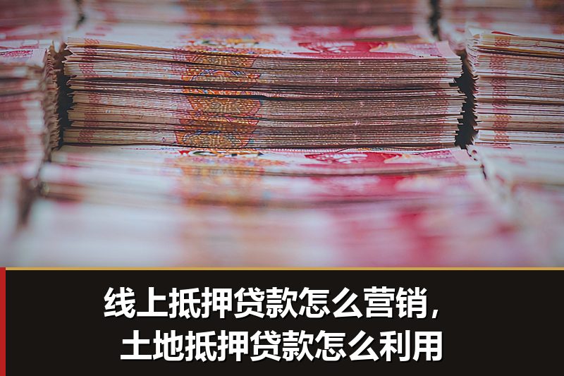 线上抵押贷款怎么营销,土地抵押贷款怎么利用 线上抵押贷款怎么营销,土地抵押贷款怎么利用