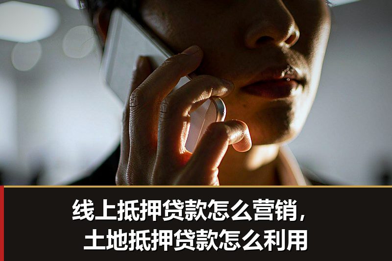 线上抵押贷款怎么营销,土地抵押贷款怎么利用 线上抵押贷款怎么营销,土地抵押贷款怎么利用