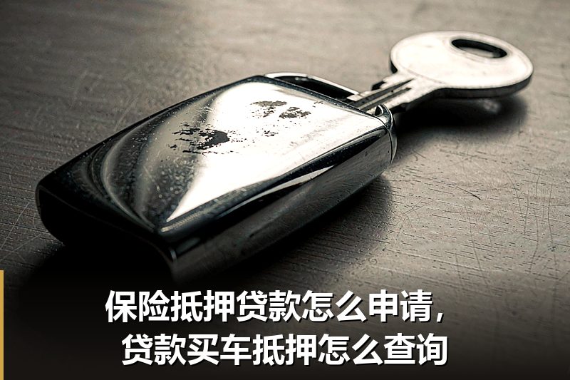 保险抵押贷款怎么申请,贷款买车抵押怎么查询 保险抵押贷款怎么申请,贷款买车抵押怎么查询