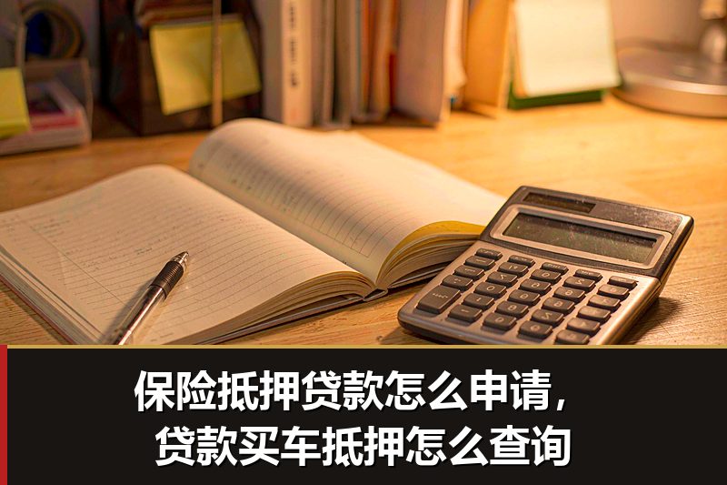 保险抵押贷款怎么申请,贷款买车抵押怎么查询 保险抵押贷款怎么申请,贷款买车抵押怎么查询