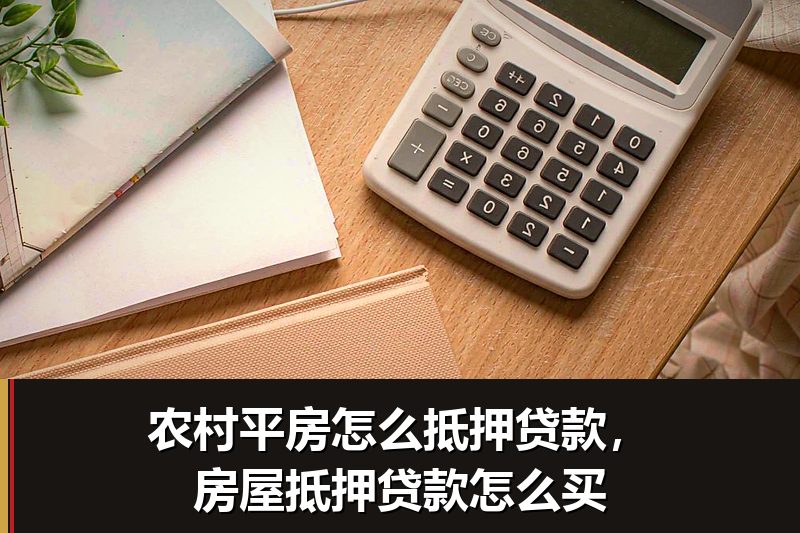 农村平房怎么抵押贷款,房屋抵押贷款怎么买 农村平房怎么抵押贷款,房屋抵押贷款怎么买