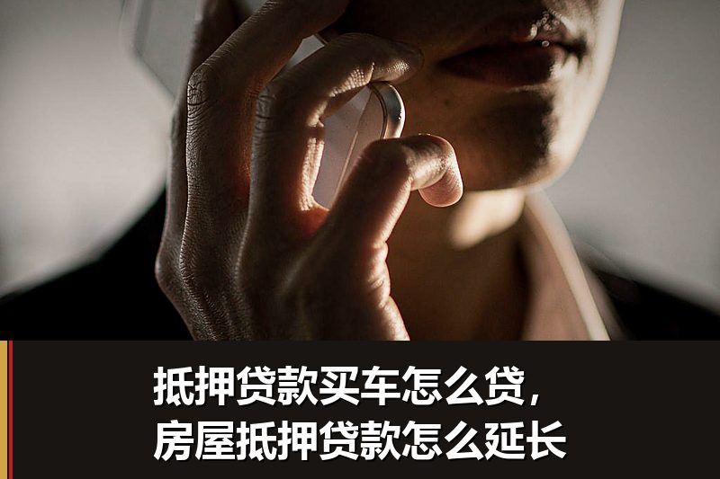 抵押贷款买车怎么贷,房屋抵押贷款怎么延长 抵押贷款买车怎么贷,房屋抵押贷款怎么延长