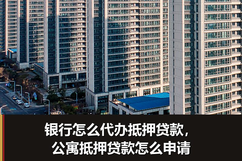 银行怎么代办抵押贷款,公寓抵押贷款怎么申请 银行怎么代办抵押贷款,公寓抵押贷款怎么申请