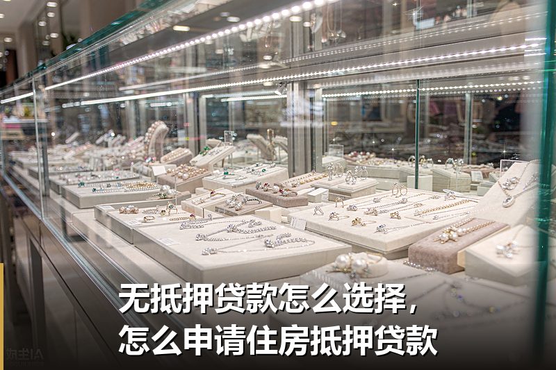 无抵押贷款怎么选择,怎么申请住房抵押贷款 无抵押贷款怎么选择,怎么申请住房抵押贷款
