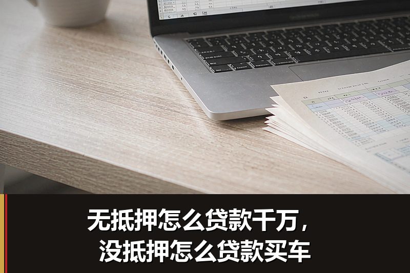 无抵押怎么贷款千万,没抵押怎么贷款买车 无抵押怎么贷款千万,没抵押怎么贷款买车