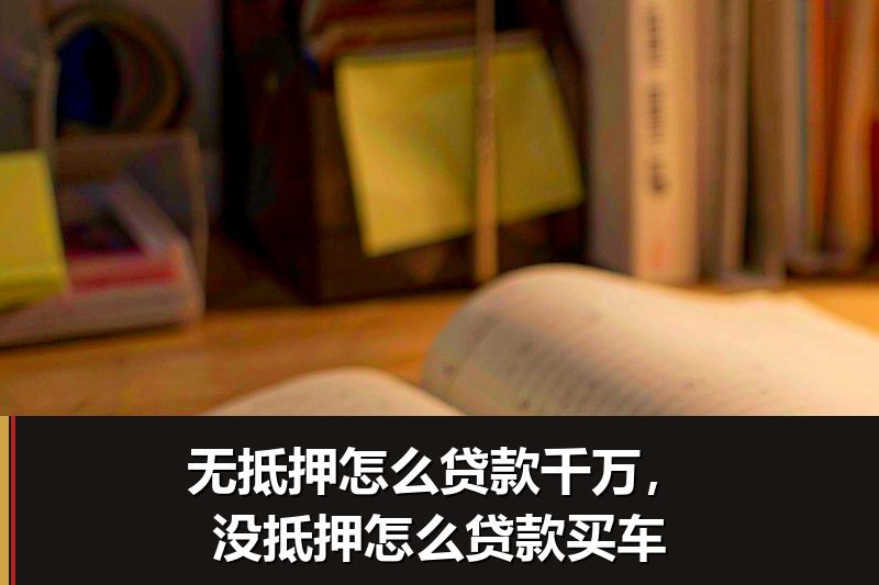 无抵押怎么贷款千万,没抵押怎么贷款买车 无抵押怎么贷款千万,没抵押怎么贷款买车