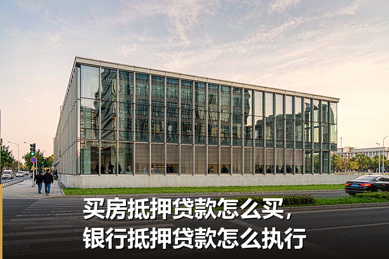 买房抵押贷款怎么买，银行抵押贷款怎么执行
