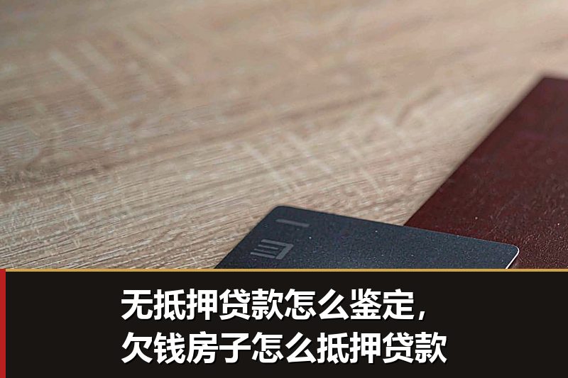 无抵押贷款怎么鉴定,欠钱房子怎么抵押贷款 无抵押贷款怎么鉴定,欠钱房子怎么抵押贷款
