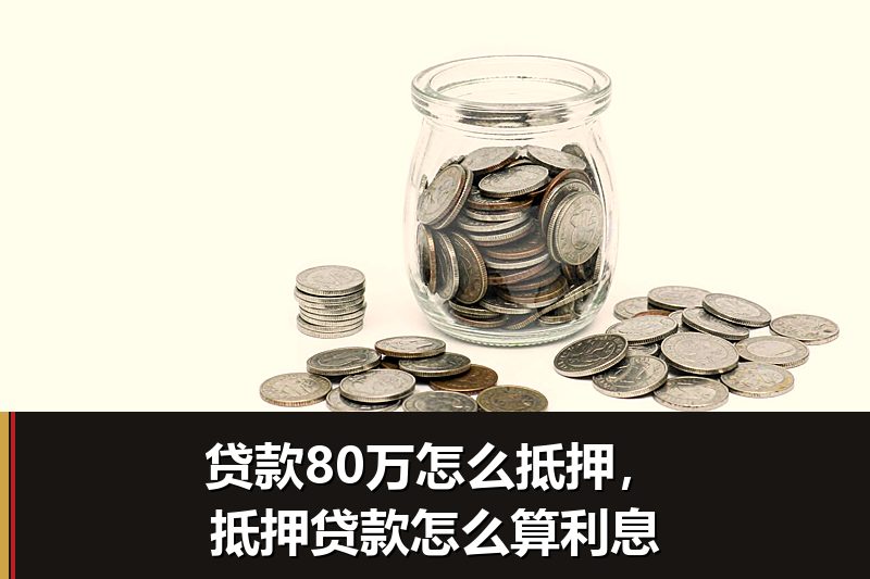贷款80万怎么抵押，抵押贷款怎么算利息