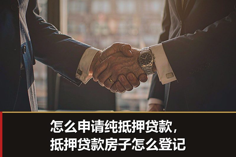 怎么申请纯抵押贷款,抵押贷款房子怎么登记 怎么申请纯抵押贷款,抵押贷款房子怎么登记