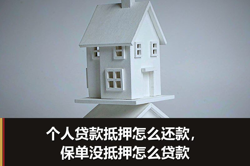 个人贷款抵押怎么还款,保单没抵押怎么贷款 个人贷款抵押怎么还款,保单没抵押怎么贷款