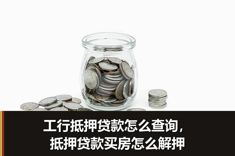 工行抵押贷款怎么查询,抵押贷款买房怎么解押 工行抵押贷款怎么查询,抵押贷款买房怎么解押