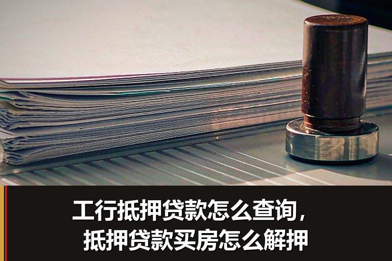 工行抵押贷款怎么查询,抵押贷款买房怎么解押 工行抵押贷款怎么查询,抵押贷款买房怎么解押