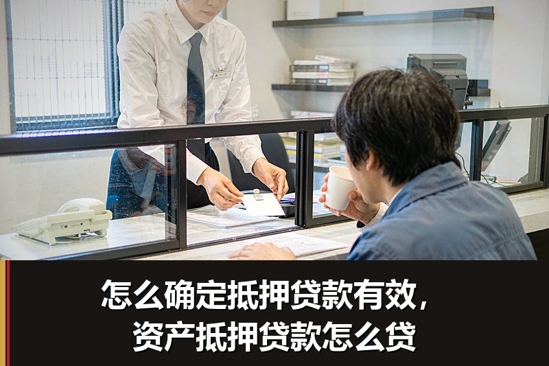 怎么确定抵押贷款有效，资产抵押贷款怎么贷