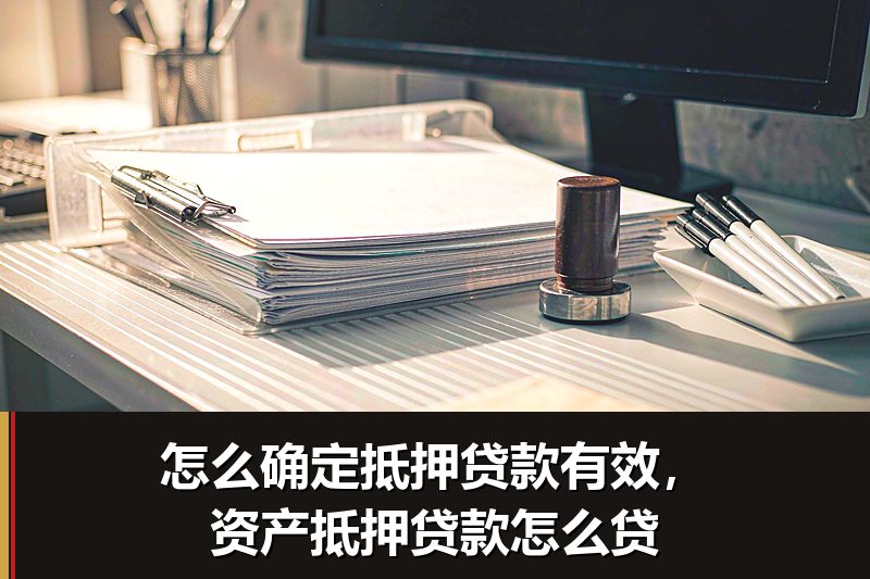 怎么确定抵押贷款有效，资产抵押贷款怎么贷