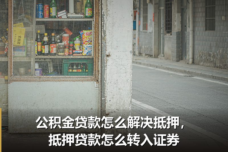 公积金贷款怎么解决抵押,抵押贷款怎么转入证券 公积金贷款怎么解决抵押,抵押贷款怎么转入证券