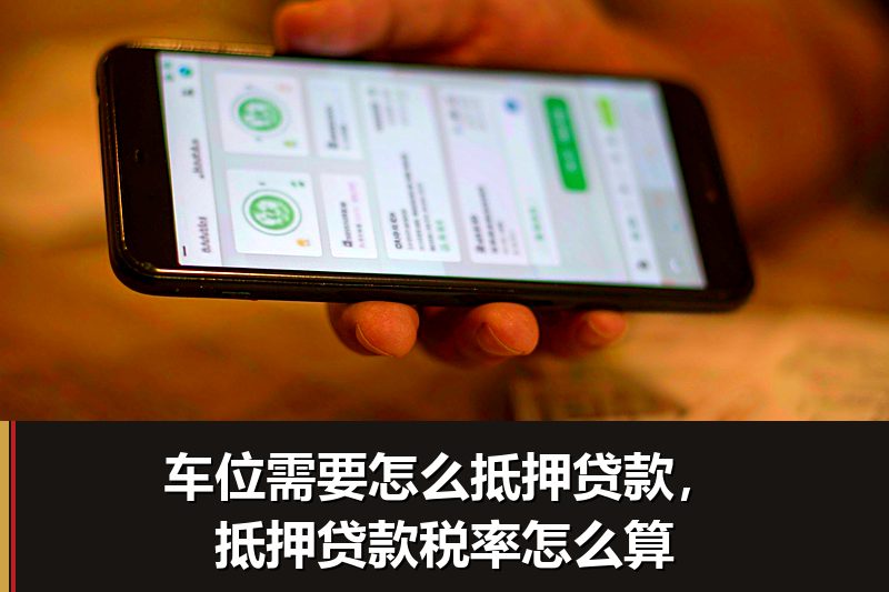 车位需要怎么抵押贷款,抵押贷款税率怎么算 车位需要怎么抵押贷款,抵押贷款税率怎么算
