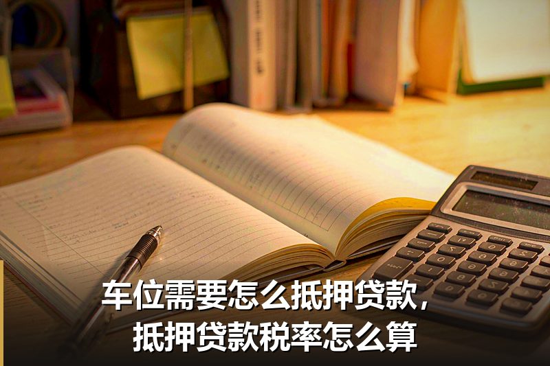 车位需要怎么抵押贷款,抵押贷款税率怎么算 车位需要怎么抵押贷款,抵押贷款税率怎么算