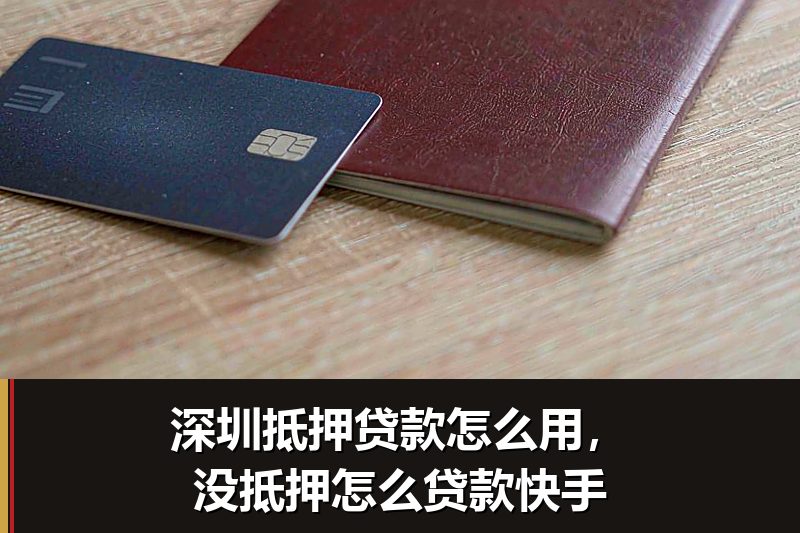 深圳抵押贷款怎么用,没抵押怎么贷款快手 深圳抵押贷款怎么用,没抵押怎么贷款快手