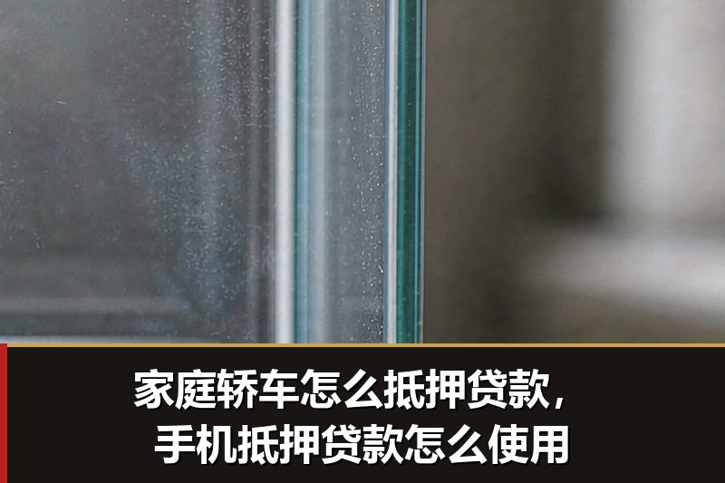 家庭轿车怎么抵押贷款,手机抵押贷款怎么使用 家庭轿车怎么抵押贷款,手机抵押贷款怎么使用