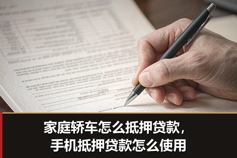 家庭轿车怎么抵押贷款,手机抵押贷款怎么使用 家庭轿车怎么抵押贷款,手机抵押贷款怎么使用