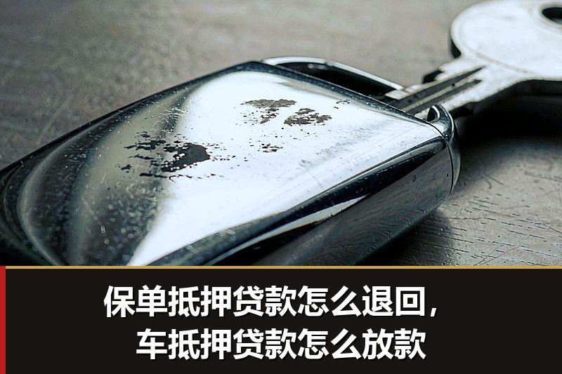 保单抵押贷款怎么退回,车抵押贷款怎么放款 保单抵押贷款怎么退回,车抵押贷款怎么放款