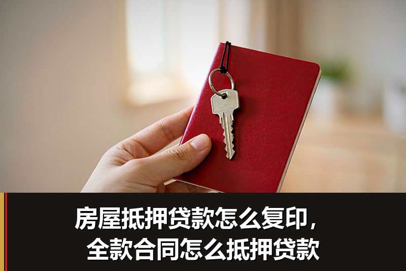 房屋抵押贷款怎么复印,全款合同怎么抵押贷款 房屋抵押贷款怎么复印,全款合同怎么抵押贷款
